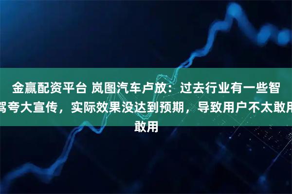 金赢配资平台 岚图汽车卢放：过去行业有一些智驾夸大宣传，实际效果没达到预期，导致用户不太敢用