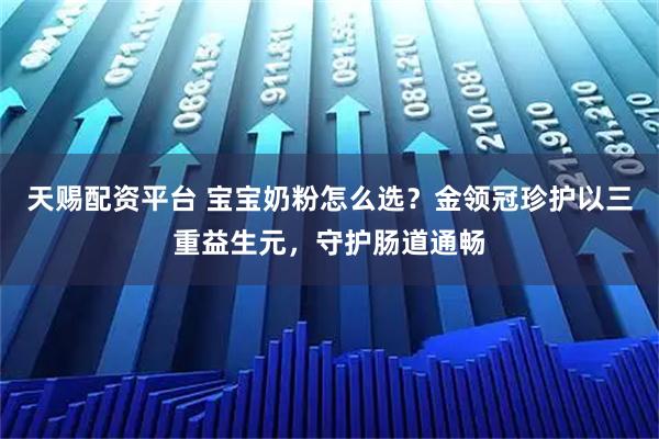 天赐配资平台 宝宝奶粉怎么选？金领冠珍护以三重益生元，守护肠道通畅