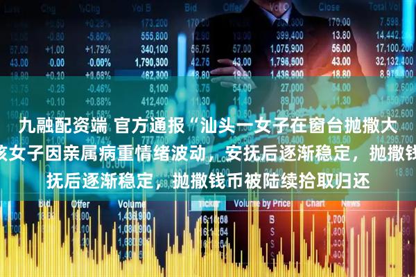 九融配资端 官方通报“汕头一女子在窗台抛撒大量港币引争抢”：该女子因亲属病重情绪波动，安抚后逐渐稳定，抛撒钱币被陆续拾取归还