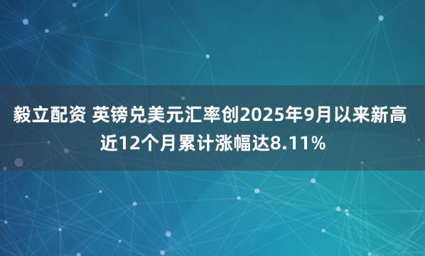 毅立配资 英镑兑美元汇率创2025年9月以来新高 近12个月累计涨幅达8.11%