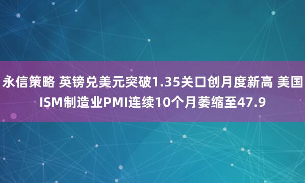 永信策略 英镑兑美元突破1.35关口创月度新高 美国ISM制造业PMI连续10个月萎缩至47.9