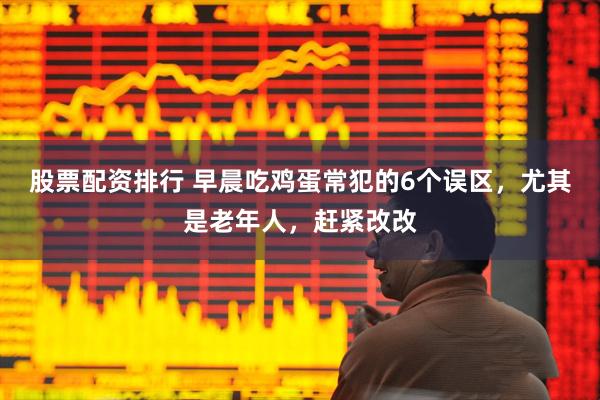 股票配资排行 早晨吃鸡蛋常犯的6个误区，尤其是老年人，赶紧改改