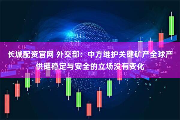 长城配资官网 外交部：中方维护关键矿产全球产供链稳定与安全的立场没有变化