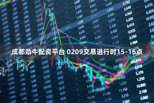 成都劲牛配资平台 0209交易进行时15-16点